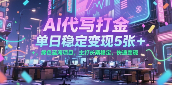 AI代写打金，单日稳定变现5张+，绿色蓝海项目，主打长期稳定，快速变现【揭秘】-阿鬼