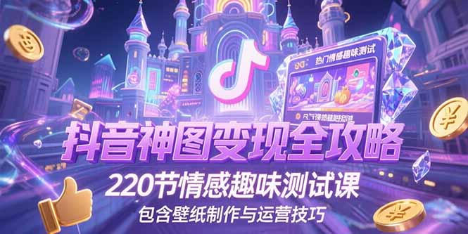 抖音神图变现全攻略，220节情感趣味测试课，包含壁纸制作与运营技巧-阿鬼
