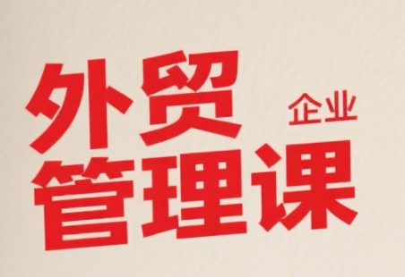 中小外贸企业管理课，系统性强，直击痛点，助企业全面提升管理智慧-阿鬼
