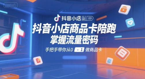 抖音小店商品卡陪跑，掌握流量密码，手把手带你从0-1做商品卡-阿鬼
