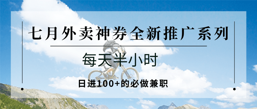 七月外卖神券全新推广系列；每天半小时，日进100+的必做兼职-阿鬼