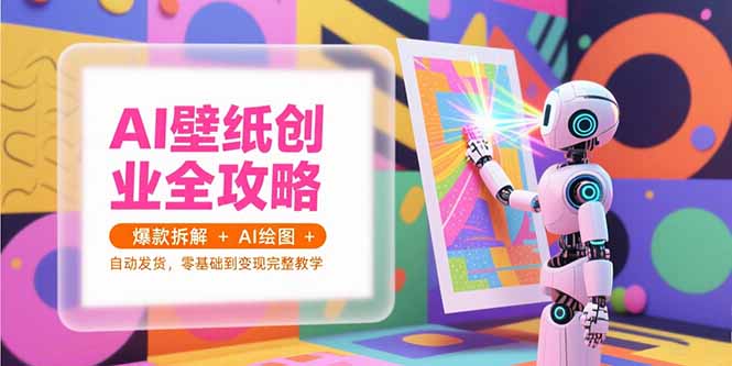 AI壁纸创业全攻略，爆款拆解+AI绘图+自动发货，零基础到变现完整教学-阿鬼