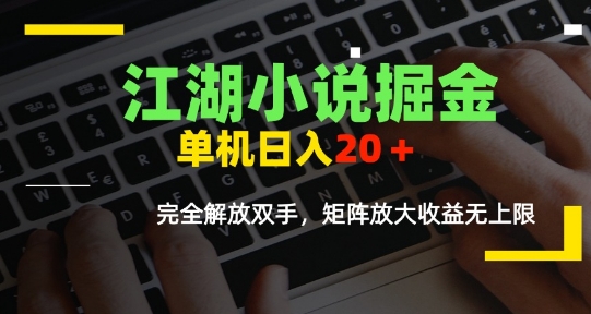 江湖小说掘金，单机日入10-20+，全自动软件操作，完全解放双手，矩阵放大收益无上限-阿鬼
