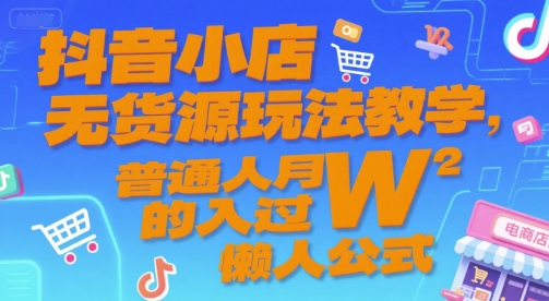 抖音小店无货源玩法教学，普通人月入过W的懒人公式-阿鬼