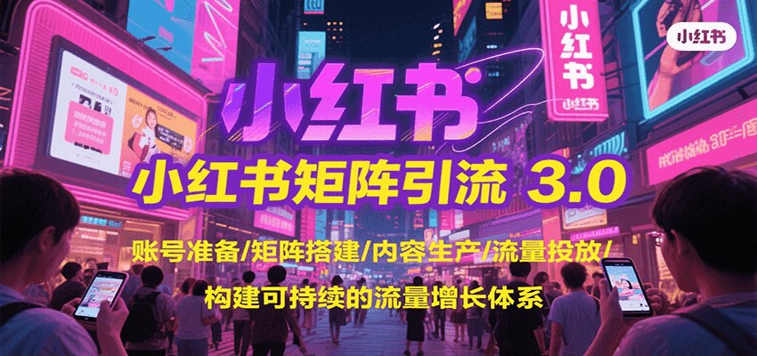 小红书矩阵引流3.0，账号准备/矩阵搭建/内容生产/流量投放/构建可持续的流量增长体系-阿鬼
