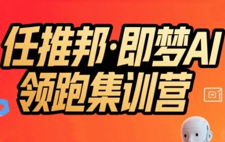 任推邦·即梦AI领跑集训营，低粉号冷启动，单条视频变现1.2W实操-阿鬼