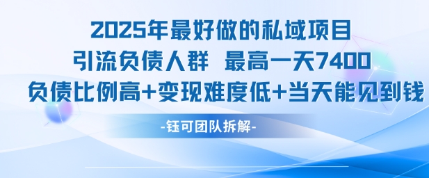 2025年最好做的私域项目，引流负债人群，最高一天变现7.4k，人群占比高，变现难度低，当天就能见到钱-阿鬼