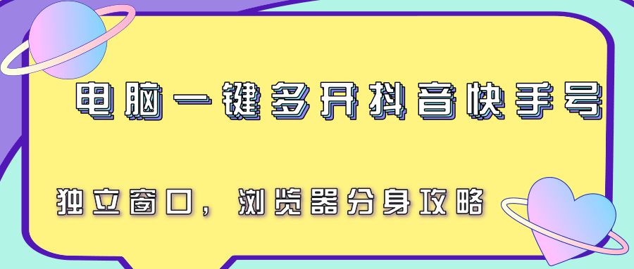 电脑一键多开抖音快手号，独立窗口，浏览器分身攻略-阿鬼