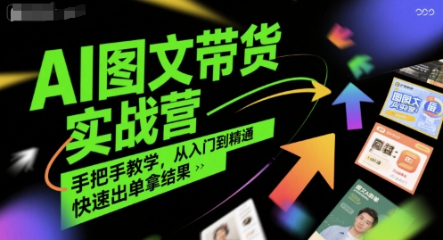 AI图文带货实战营，手把手教学，从入门到精通，快速出单拿结果-阿鬼
