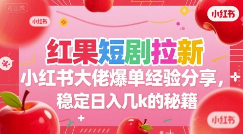 红果短剧拉新小红书大佬爆单经验分享，稳定日入几k的秘籍-阿鬼