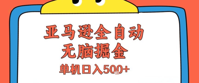 亚马逊全自动无脑掘金，无需人工，单机日入5张+【揭秘】-阿鬼