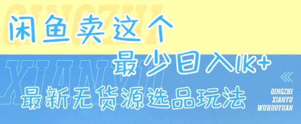 闲鱼卖这个，最少日入1k，最新无货源选品玩法-阿鬼