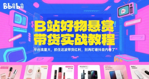 B站好物悬赏带货实战教程，平台流量大，抓住这波带货红利，别再盯着抖音内卷了-阿鬼