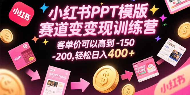 小红书PPT模版赛道变现训练营，客单价可以高到150-200，轻松日入400+-阿鬼