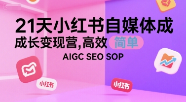 21天小红书自媒体成长变现营，高效 简单 AIGC SEO SOP-阿鬼