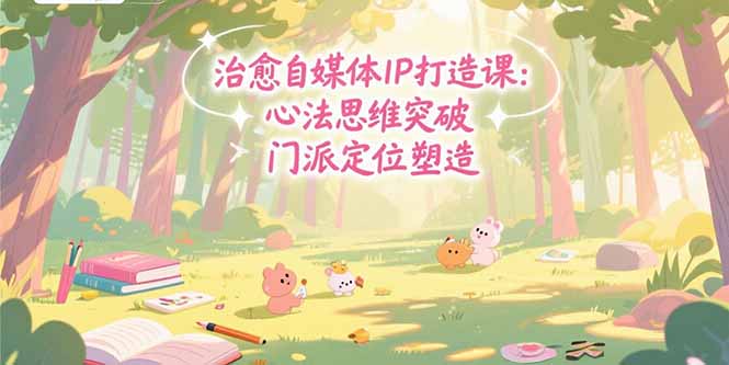 治愈自媒体IP打造课：心法思维突破，门派定位塑造，商业闭环搭建-阿鬼