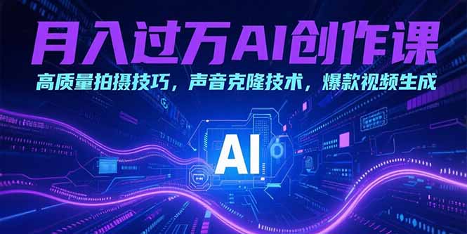 月入过万AI创作课：高质量拍摄技巧，声音克隆技术，爆款视频生成-阿鬼