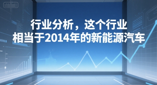 付费文章：行业分析，这个行业，相当于2014年的新能源汽车-阿鬼
