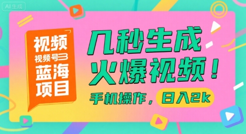视频号蓝海项目，几秒生成火爆视频，手机操作，日入2k【揭秘】-阿鬼