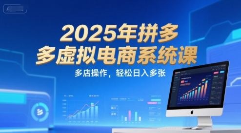 2025年拼多多虚拟电商系统课，多店操作，轻松日入多张-阿鬼