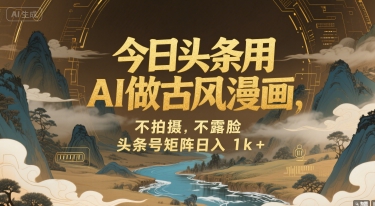 今日头条用AI做古风漫画，不拍摄，不露脸，头条号矩阵日入1k+-阿鬼