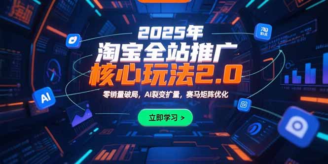 2025年淘宝全站推广核心玩法2.0：零销量破局，AI裂变扩量，赛马矩阵优化-阿鬼