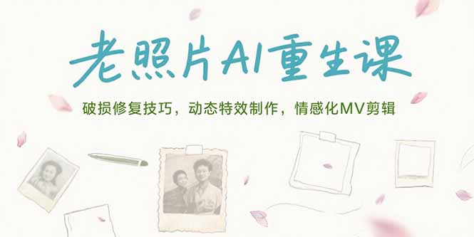 老照片AI重生课，破损修复技巧，动态特效制作，情感化MV剪辑-阿鬼