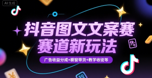 抖音图文文案赛道新玩法，快速养号起号，广告收益分成+橱窗带货+教学收徒等-阿鬼