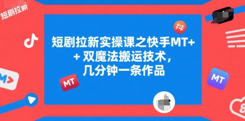 短剧拉新实操课之快手MT+双魔法搬运技术，几分钟一条作品-阿鬼