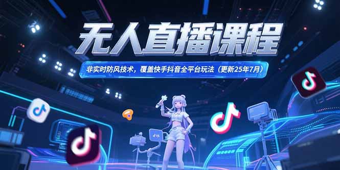 无人直播课程，非实时防风技术，覆盖快手抖音全平台玩法(更新25年7月-阿鬼