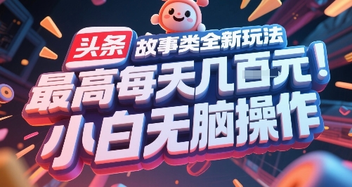 头条故事类全新玩法，最高每天几张，小白无脑操作-阿鬼