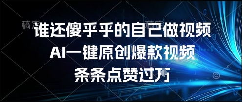 谁还傻乎乎的自己做视频？AI一键原创爆款视频，条条点赞过万，简单方便，好操作【揭秘】-阿鬼