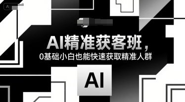 AI精准获客班，0基础小白也能快速获取精准人群-阿鬼