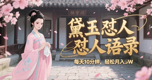 林黛玉怼人语录怼人鸡汤，AI产出图片视频文案，每天十分钟，创作者分成月收益1W+-阿鬼