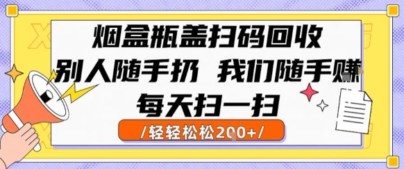 烟盒瓶盖扫码回收，别人随手扔 我们随手挣，闷声发大财，每天扫一扫，轻轻松松2张【揭秘】-阿鬼