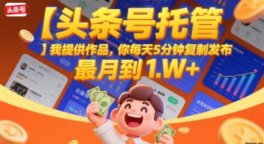 【头条号托管 】我提供作品，你每天5分钟复制发布，最高月入1W+【揭秘】-阿鬼