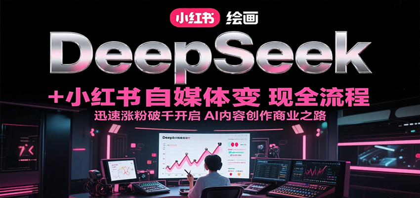 DeepSeek绘画+小红书自媒体变现全流程，迅速涨粉破千开启AI内容创作商业之路-阿鬼