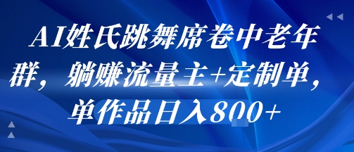 AI姓氏跳舞席卷中老年群，躺挣流量主+定制单，单作品日入8张-阿鬼