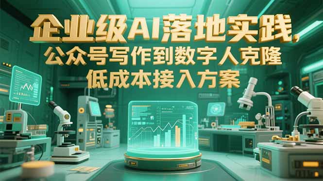 企业级AI落地实践，公众号写作到数字人克隆，低成本接入方案-阿鬼