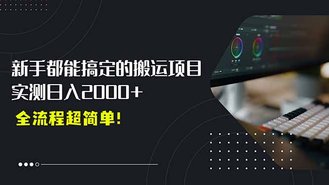 平台主动扶持的新风口，0基础轻松起号，搬运剪辑日入2000+！-阿鬼