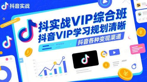 抖音实战VIP综合班，抖音VIP学习规划请晰抖音各种变现渠道-阿鬼