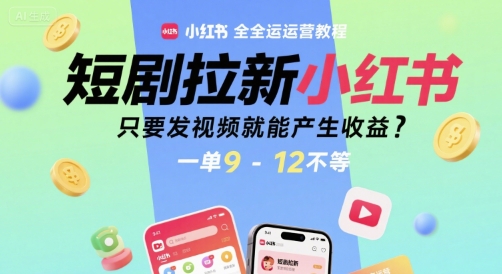 短剧拉新小红书全运营教程，只要发视频就能产生收益，一单9-12不等-阿鬼