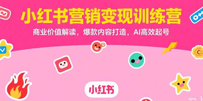 小红书营销变现训练营，商业价值解读，爆款内容打造，AI高效起号-阿鬼