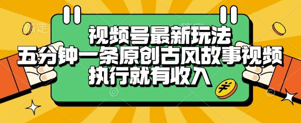 视频号最新玩法，五分钟一条原创古风故事类视频执行就有收入【揭秘】-阿鬼