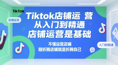 Tiktok店铺运营从入门到精通，店铺运营是基础，不懂运营店铺，瞎折腾店铺就是折腾自己-阿鬼