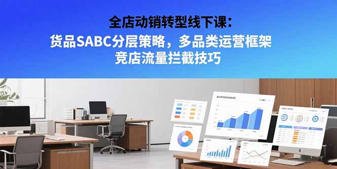 全店动销转型线下课：货品SABC分层策略，多品类运营框架 竞店流量拦截技巧-阿鬼