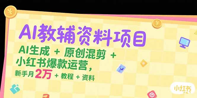 AI教辅资料项目，AI生成+原创混剪+小红书爆款运营，新手月入2万+教程+资料-阿鬼