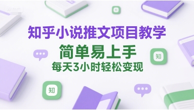 知乎小说推文项目教学，简单易上手，每天3小时轻松变现-阿鬼