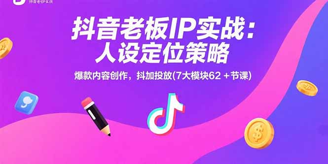 抖音老板IP实战：人设定位策略，爆款内容创作，抖加投放(7大模块62+节课-阿鬼