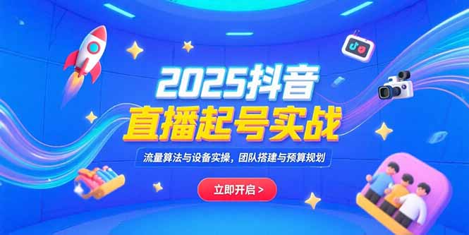 2025抖音直播起号实战，流量算法与设备实操，团队搭建与预算规划-阿鬼